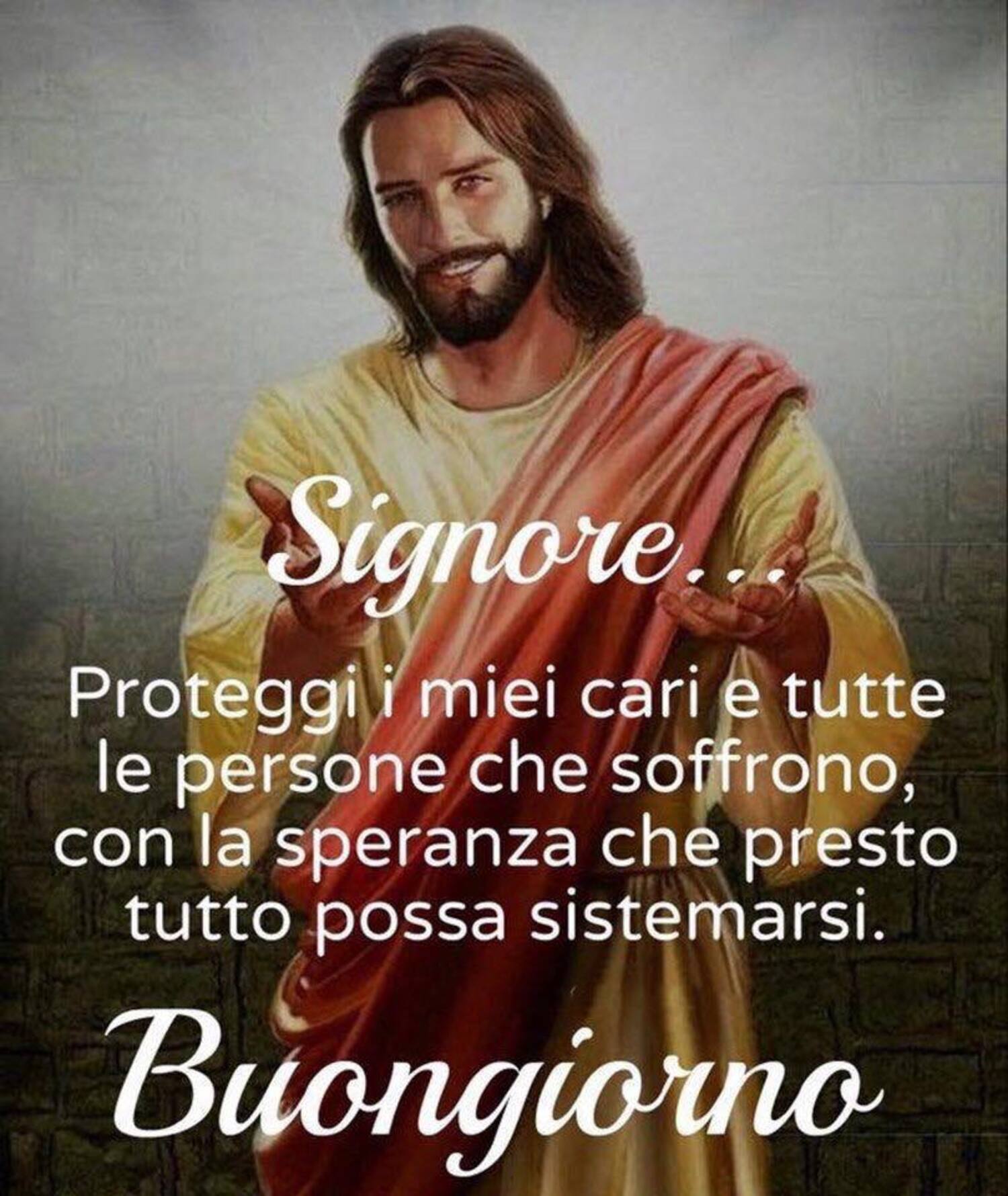 Signore proteggi i miei cari e tutte le persone che soffrono con la speranza che presto tutto possa sistemarsi buongiorno